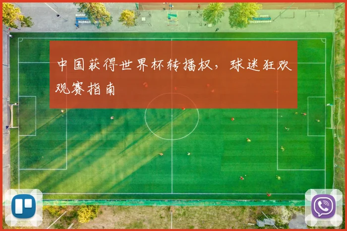 中国获得世界杯转播权，球迷狂欢观赛指南