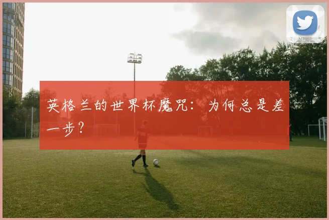 英格兰的世界杯魔咒：为何总是差一步？