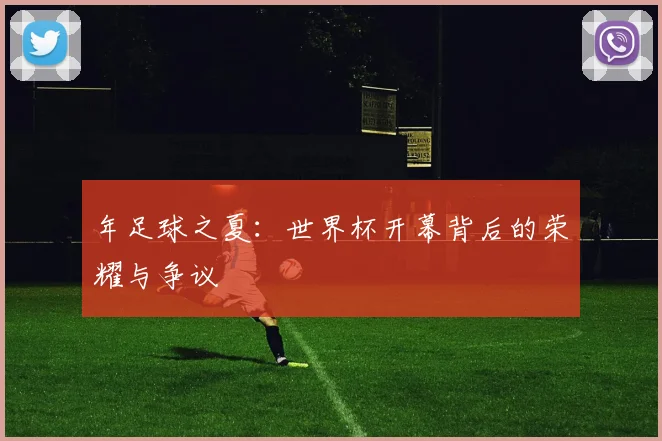 年足球之夏：世界杯开幕背后的荣耀与争议