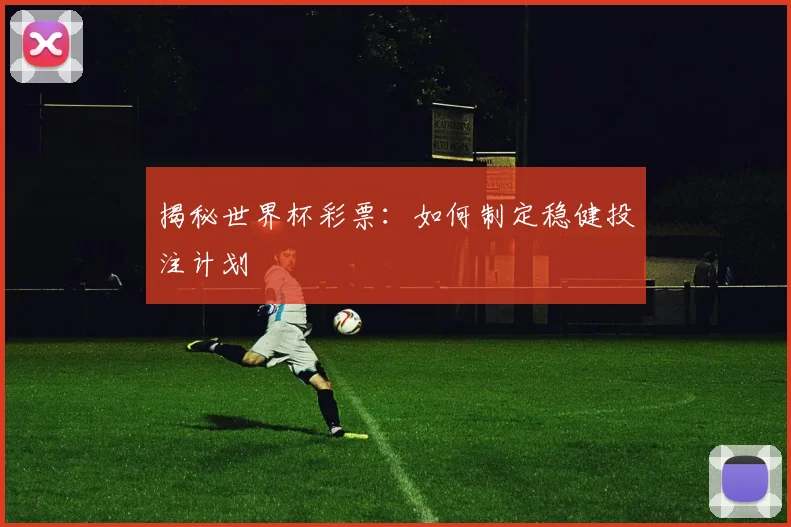 揭秘世界杯彩票：如何制定稳健投注计划
